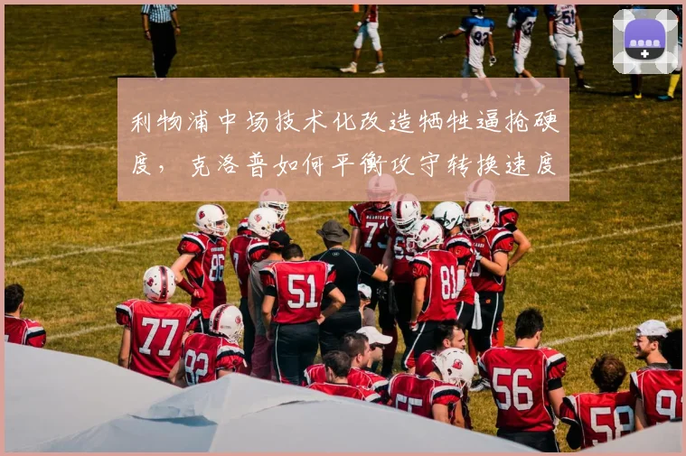 利物浦中场技术化改造牺牲逼抢硬度，克洛普如何平衡攻守转换速度？