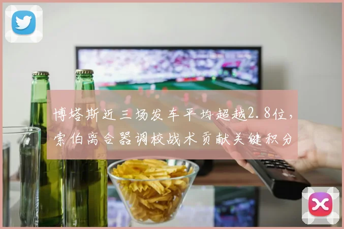 博塔斯近三场发车平均超越2.8位，索伯离合器调校战术贡献关键积分__br_