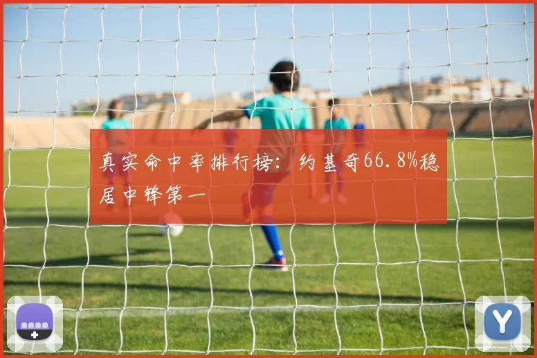 真实命中率排行榜：约基奇66.8%稳居中锋第一