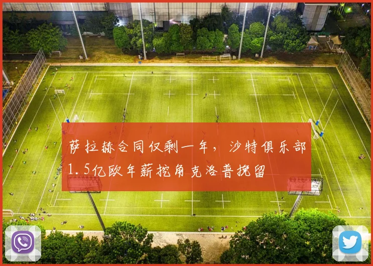 萨拉赫合同仅剩一年，沙特俱乐部1.5亿欧年薪挖角克洛普挽留