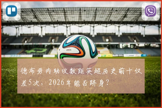 德布劳内助攻数距英超历史前十仅差5次，2026年能否跻身？