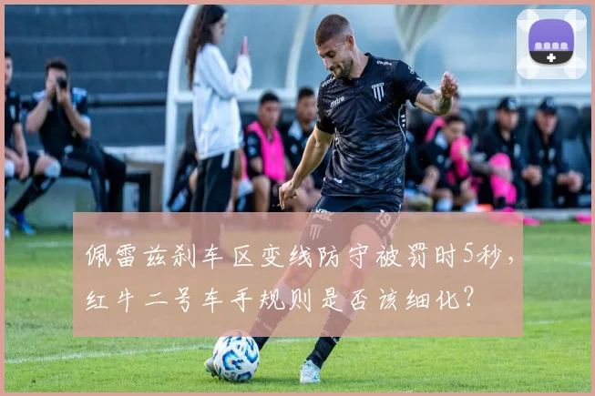 佩雷兹刹车区变线防守被罚时5秒，红牛二号车手规则是否该细化？